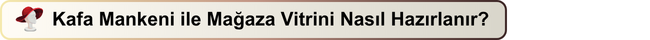 Kafa Mankeni ile Mağaza Vitrini Nasıl Hazırlanır?