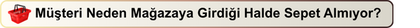 Müşteri Neden Mağazaya Girdiği Halde Sepet Almıyor?